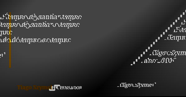 É tempo de ganhar tempo. É tempo de ganhar o tempo. É tempo. Tempo de dá tempo ao tempo. Tiago Szymel Ano: 2016... Frase de Tiago Szymel.