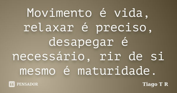 Movimento é vida, relaxar é preciso, desapegar é necessário, rir de si mesmo é maturidade.... Frase de Tiago T R.