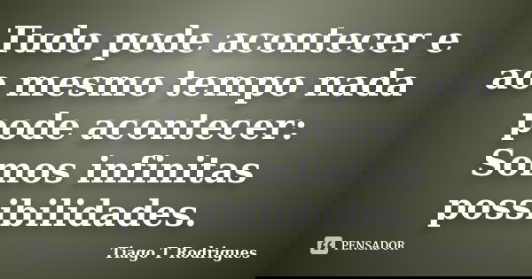 Tudo pode acontecer e ao mesmo tempo nada pode acontecer: Somos infinitas possibilidades.... Frase de Tiago T Rodrigues.