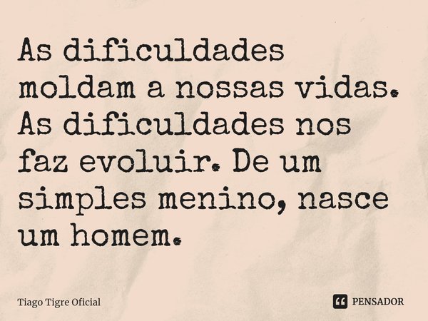 ⁠As dificuldades moldam a nossas vidas. As dificuldades nos faz evoluir. De um simples menino, nasce um homem.... Frase de Tiago Tigre Oficial.