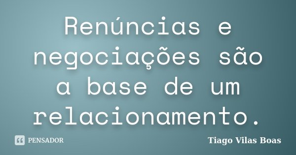 Renúncias e negociações são a base de um relacionamento.... Frase de Tiago Vilas Boas.
