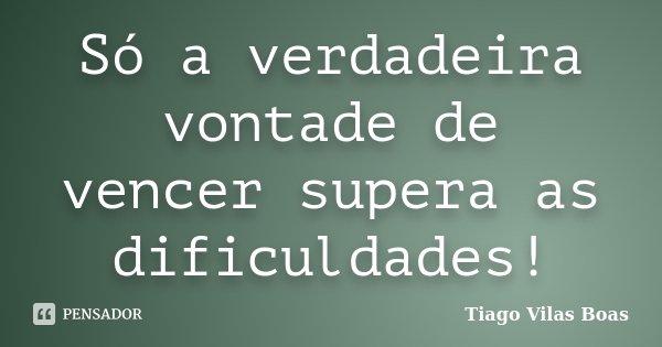 Só a verdadeira vontade de vencer supera as dificuldades!... Frase de Tiago Vilas Boas.