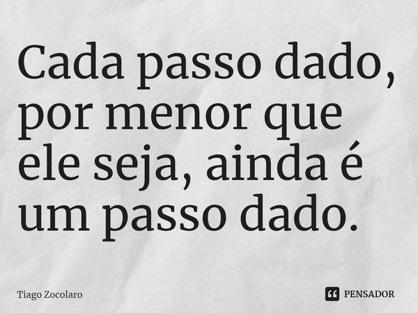 ⁠Cada passo dado, por menor que ele seja, ainda é um passo dado.... Frase de Tiago Zocolaro.