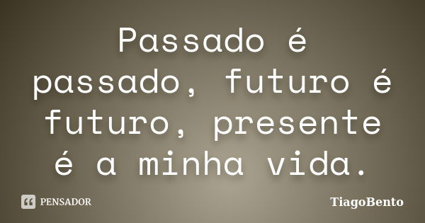 Passado é passado, futuro é futuro, presente é a minha vida.... Frase de TiagoBento.