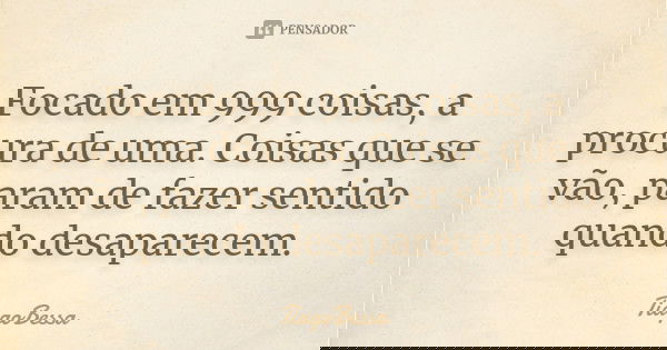 Focado em 999 coisas, a procura de uma. Coisas que se vão, param de fazer sentido quando desaparecem.... Frase de TiagoBessa.