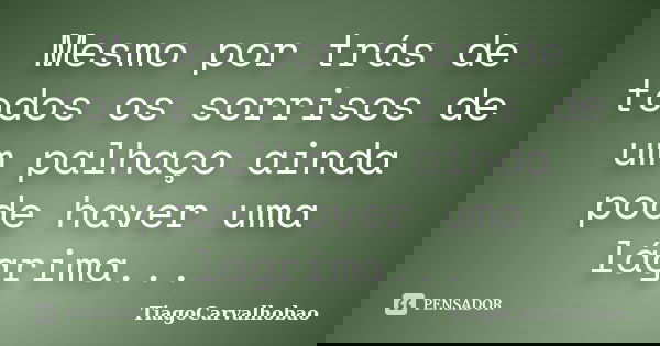 Mesmo por trás de todos os sorrisos de um palhaço ainda pode haver uma lágrima...... Frase de TiagoCarvalhobao.