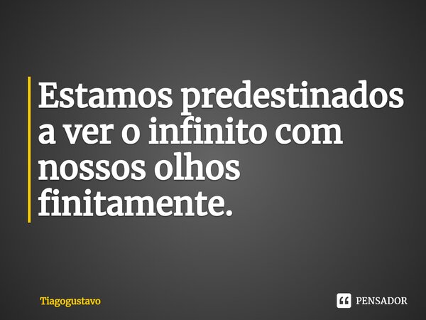 Estamos predestinados a ver o infinito com nossos olhos finitamente.... Frase de Tiagogustavo.