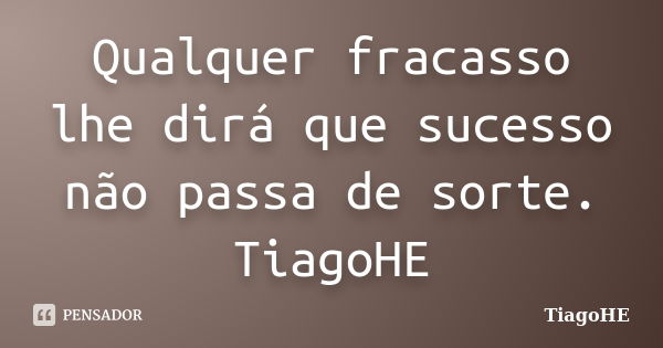 Qualquer fracasso lhe dirá que sucesso não passa de sorte. TiagoHE... Frase de TiagoHE.