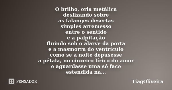 O brilho, orla metálica deslizando sobre as falanges desertas simples arremesso entre o sentido e a palpitação fluindo sob o alarve da porta e a masmorra do ven... Frase de TiagOliveira.