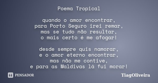 Poema Tropical quando o amor encontrar, para Porto Seguro irei remar, mas se tudo não resultar, o mais certo é me afogar! desde sempre quis namorar, e o amor et... Frase de TiagOliveira.