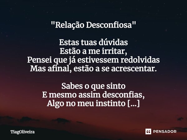 ⁠"Relação Desconfiosa" Estas tuas dúvidas Estão a me irritar, Pensei que já estivessem redolvidas Mas afinal, estão a se acrescentar. Sabes o que sint... Frase de TiagOliveira.