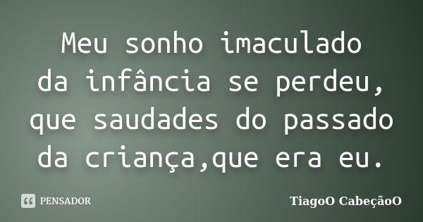 Meu sonho imaculado da infância se perdeu, que saudades do passado da criança,que era eu.... Frase de TiagoO CabeçãoO.