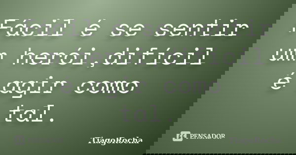 Fácil é se sentir um herói,difícil é agir como tal.... Frase de TiagoRocha.