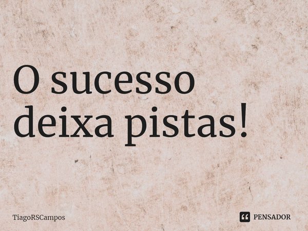 O sucesso deixa pistas!⁠... Frase de TiagoRSCampos.