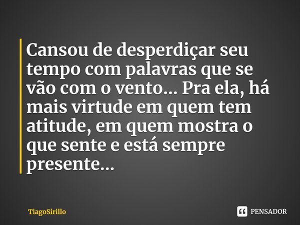 ⁠Cansou de desperdiçar seu tempo com palavras que se vão com o vento... Pra ela, há mais virtude em quem tem atitude, em quem mostra o que sente e está sempre p... Frase de TiagoSirillo.