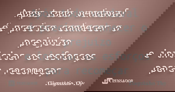 Após todo vendaval é preciso conhecer o prejuízo e iniciar os esforços para recomeçar... Frase de Tiaguinho Thy.