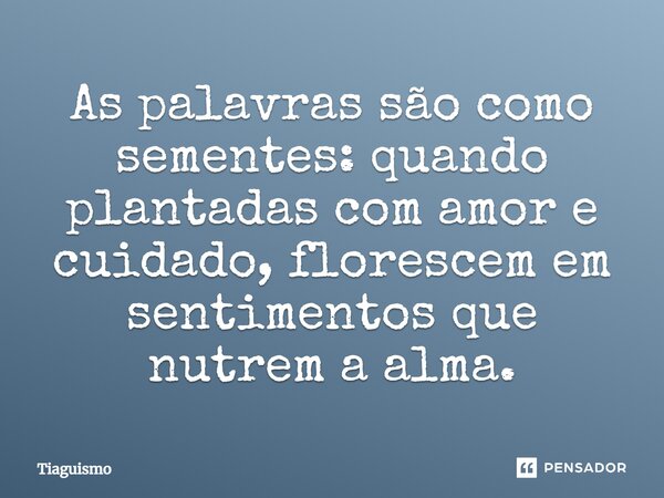 ⁠As palavras são como sementes: quando plantadas com amor e cuidado, florescem em sentimentos que nutrem a alma.... Frase de Tiaguismo.