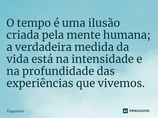 ⁠O tempo é uma ilusão criada pela mente humana; a verdadeira medida da vida está na intensidade e na profundidade das experiências que vivemos.... Frase de Tiaguismo.