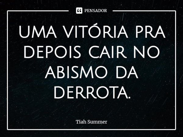 ⁠⁠uma vitória pra depois cair no abismo da derrota.... Frase de Tiah Summer.