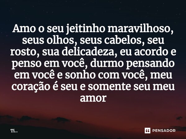 ⁠Amo o seu jeitinho maravilhoso, seus olhos, seus cabelos, seu rosto, sua delicadeza, eu acordo e penso em você, durmo pensando em você e sonho com você, meu co... Frase de Ti....
