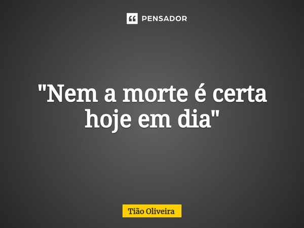 ⁠"Nem a morte é certa hoje em dia"... Frase de Tião Oliveira.