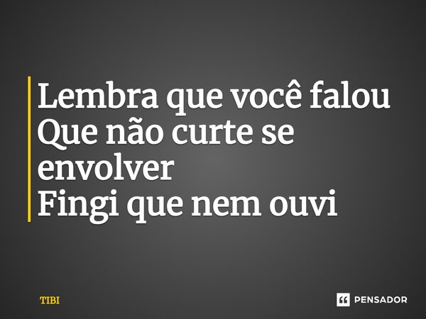 ⁠Lembra que você falou Que não curte se envolver Fingi que nem ouvi... Frase de TIBI.