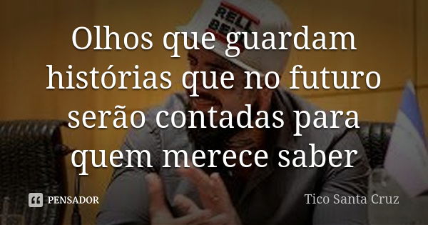 Olhos que guardam histórias que no futuro serão contadas para quem merece saber... Frase de Tico Santa Cruz.