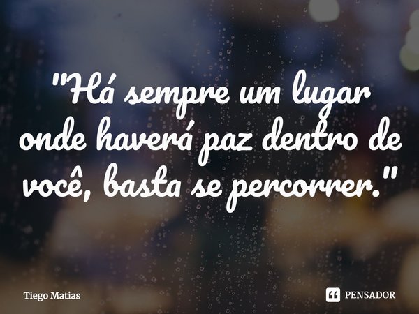 ⁠"Há sempre um lugar onde haverá paz dentro de você, basta se percorrer."... Frase de Tiego Matias.