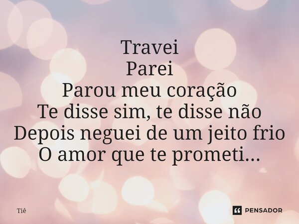 Travei Parei Parou meu coração Te disse sim, te disse não Depois neguei de um jeito frio O amor que te prometi...... Frase de Tiê.