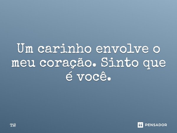 Um carinho envolve o meu coração. Sinto que é você.... Frase de Tiê.