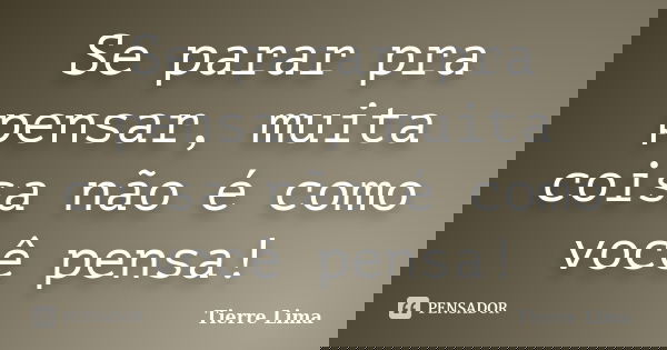 Se parar pra pensar, muita coisa não é como você pensa!... Frase de Tierre Lima.