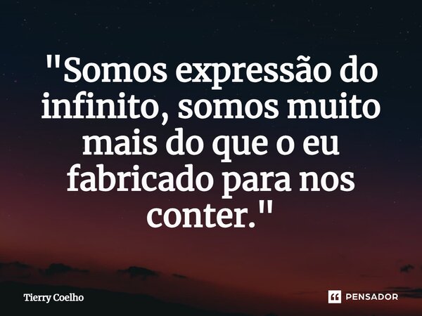 ⁠"Somos expressão do infinito, somos muito mais do que o eu fabricado para nos conter."... Frase de Tierry Coelho.