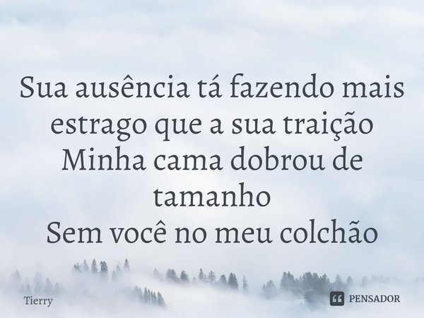 ⁠Sua ausência tá fazendo mais estrago que a sua traição
Minha cama dobrou de tamanho
Sem você no meu colchão... Frase de Tierry.