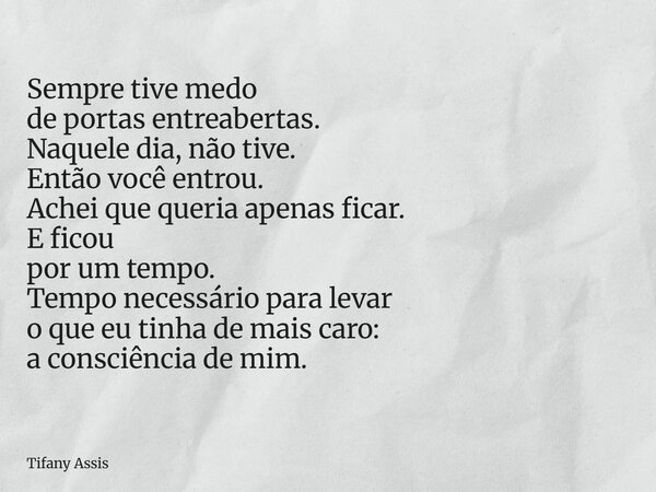 Sempre tive medo de portas entreabertas. Naquele dia, não tive. Então você entrou. Achei que queria apenas ficar. E ficou por um tempo. Tempo necessário para le... Frase de Tifany Assis.