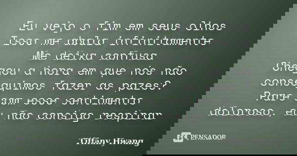 Eu vejo o fim em seus olhos Isso me abala infinitamente Me deixa confusa Chegou a hora em que nós não conseguimos fazer as pazes? Pare com esse sentimento dolor... Frase de Tiffany Hwang.