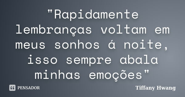 "Rapidamente lembranças voltam em meus sonhos á noite, isso sempre abala minhas emoções"... Frase de Tiffany Hwang.