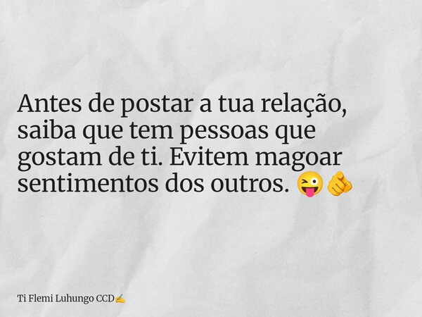Antes de postar a tua relação, saiba que tem pessoas que gostam de ti. Evitem magoar sentimentos dos outros. 😜🫵... Frase de Ti Flemi Luhungo CCD.