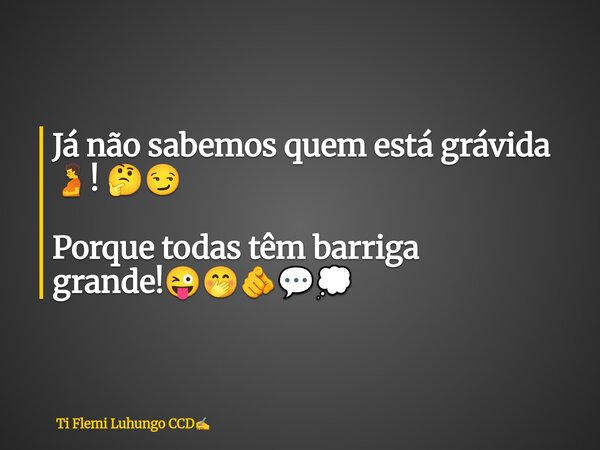 Já não sabemos quem está grávida 🫄! 🤔😏 Porque todas têm barriga grande!😜🤭🫵💬💭... Frase de Ti Flemi Luhungo CCD.