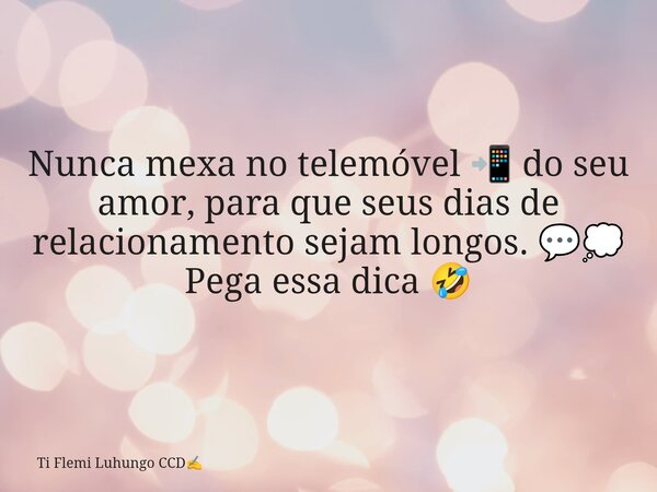 Nunca mexa no telemóvel 📲 do seu amor, para que seus dias de relacionamento sejam longos. 💬💭 Pega essa dica 🤣... Frase de Ti Flemi Luhungo CCD.