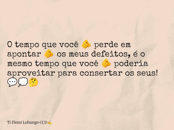 O tempo que você 🫵 perde em apontar 🫵 os meus defeitos, é o mesmo tempo que você 🫵 poderia aproveitar para consertar os seus! 💬💭🤔... Frase de Ti Flemi Luhungo CCD.