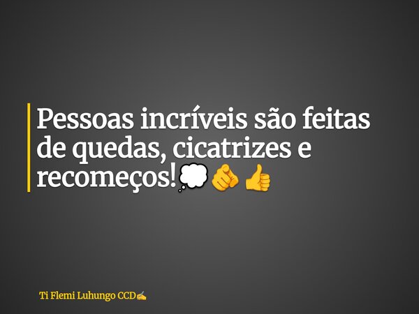 Pessoas incríveis são feitas de quedas, cicatrizes e recomeços!💭🫵👍... Frase de Ti Flemi Luhungo CCD.