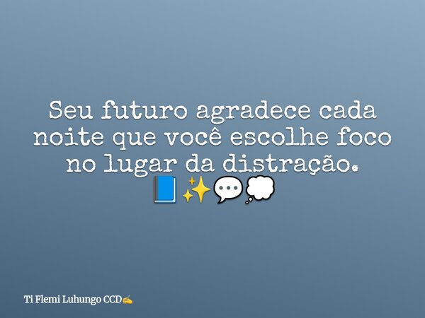 Seu futuro agradece cada noite que você escolhe foco no lugar da distração. 📘✨💬💭... Frase de Ti Flemi Luhungo CCD.