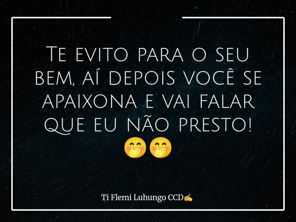 Te evito para o seu bem, aí depois você se apaixona e vai falar que eu não presto! 🤭🤭... Frase de Ti Flemi Luhungo CCD.