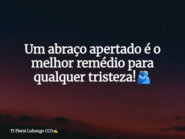 Um abraço apertado é o melhor remédio para qualquer tristeza!🫂... Frase de Ti Flemi Luhungo CCD.