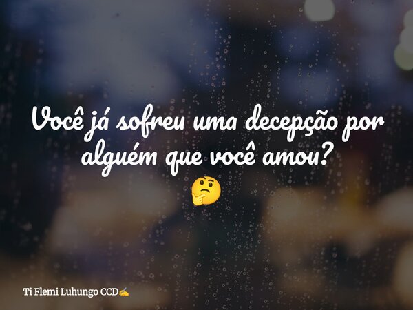 Você já sofreu uma decepção por alguém que você amou? 🤔... Frase de Ti Flemi Luhungo CCD.