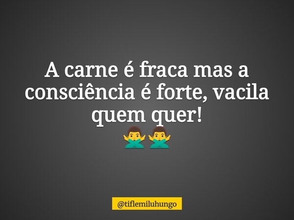 A carne é fraca mas a consciência é forte, vacila quem quer! 🙅‍♂️🙅‍♂️... Frase de tiflemiluhungo.