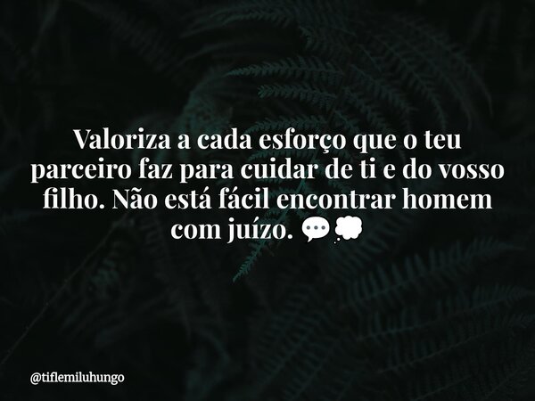 Valoriza a cada esforço que o teu parceiro faz para cuidar de ti e do vosso filho. Não está fácil encontrar homem com juízo. 💬💭... Frase de tiflemiluhungo.
