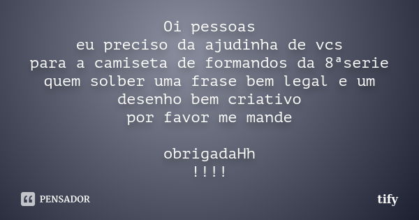 Oi pessoas eu preciso da ajudinha de vcs para a camiseta de formandos da 8ªserie quem solber uma frase bem legal e um desenho bem criativo por favor me mande ob... Frase de tify.