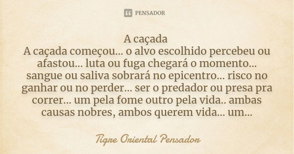 A caçada A caçada começou... o alvo escolhido percebeu ou afastou... luta ou fuga chegará o momento... sangue ou saliva sobrará no epicentro... risco no ganhar ... Frase de Tigre Oriental Pensador.