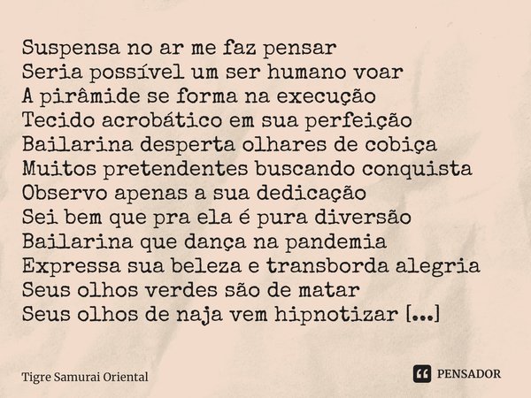 ⁠Bailarina no tecido acrobático Suspensa no ar me faz pensar Seria possível um ser humano voar A pirâmide se forma na execução Tecido acrobático em sua perfeiçã... Frase de Tigre Samurai Oriental.